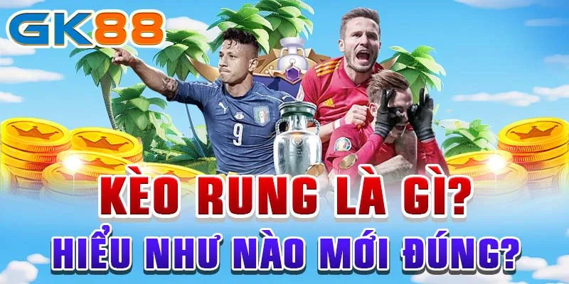 Kèo rung là gì? Hiểu như nào mới đúng?