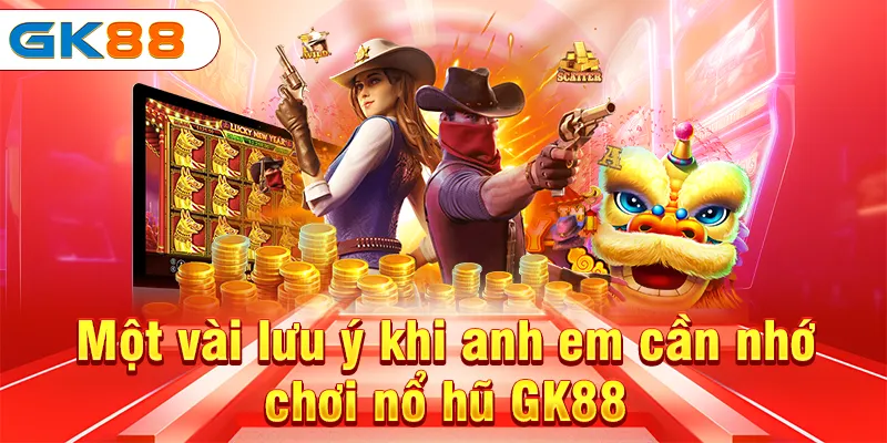 Một vài lưu ý khi anh em cần nhớ chơi nổ hũ GK88