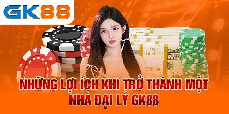 Những lợi ích khi trở thành một nhà đại lý GK88