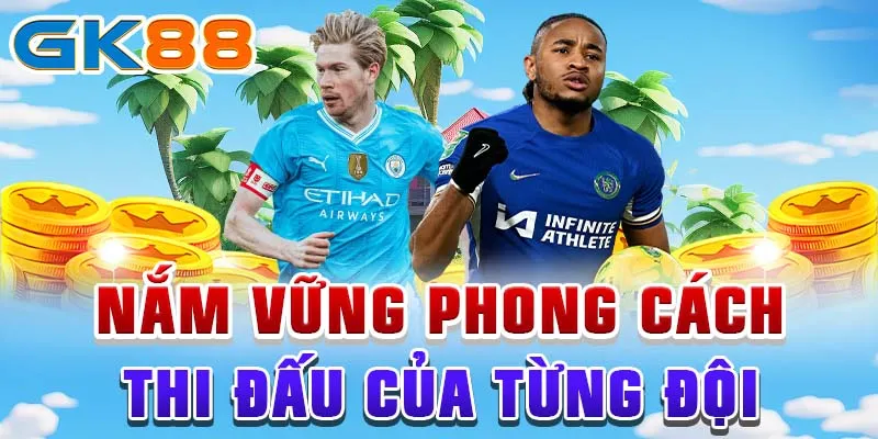 Nắm vững phong cách thi đấu của từng đội