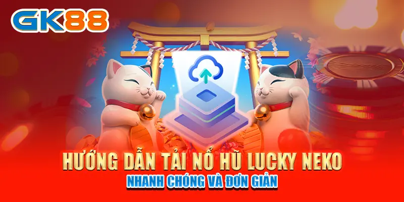 Hướng dẫn tải nổ hũ Lucky Neko nhanh chóng và đơn giản