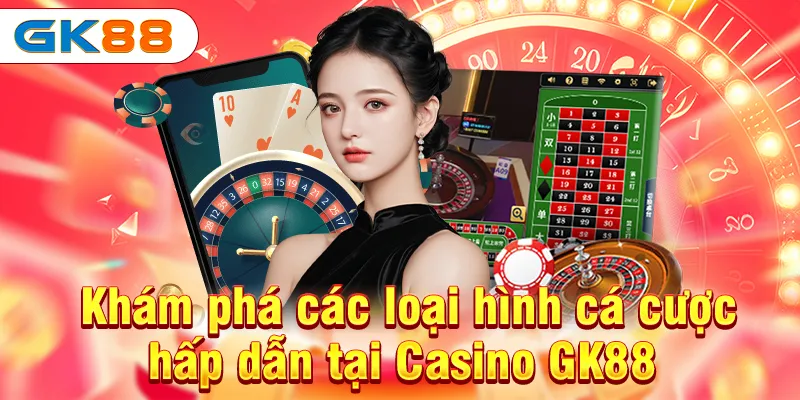 Khám phá các loại hình cá cược hấp dẫn tại Casino GK88