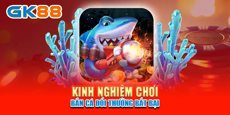 Kinh nghiệm chơi bắn cá đổi thưởng bất bại