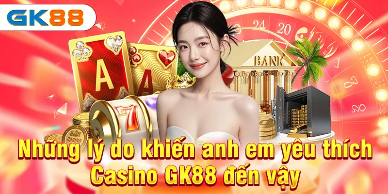 Những lý do khiến anh em yêu thích Casino GK88 đến vậy