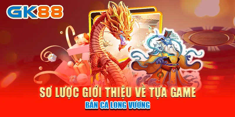 Sơ lược giới thiệu về tựa game Bắn Cá Long Vương