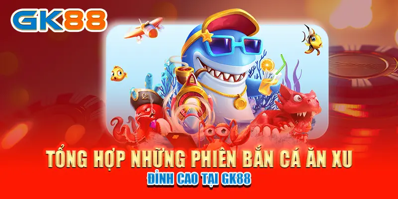 Tổng hợp những phiên bắn cá ăn xu đỉnh cao tại GK88