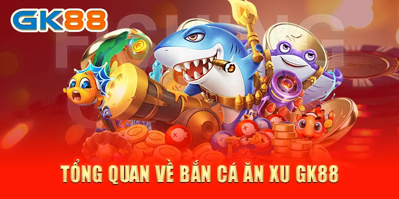 Tổng quan về bắn cá ăn xu GK88