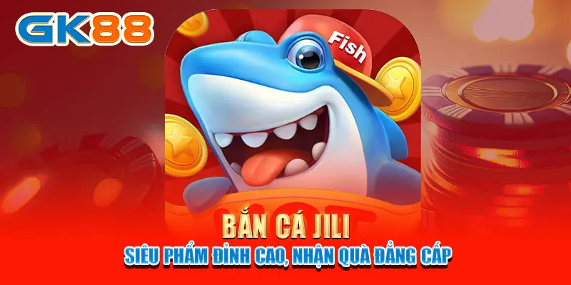 Bắn cá JILI - Siêu phẩm đỉnh cao, nhận quà đẳng cấp