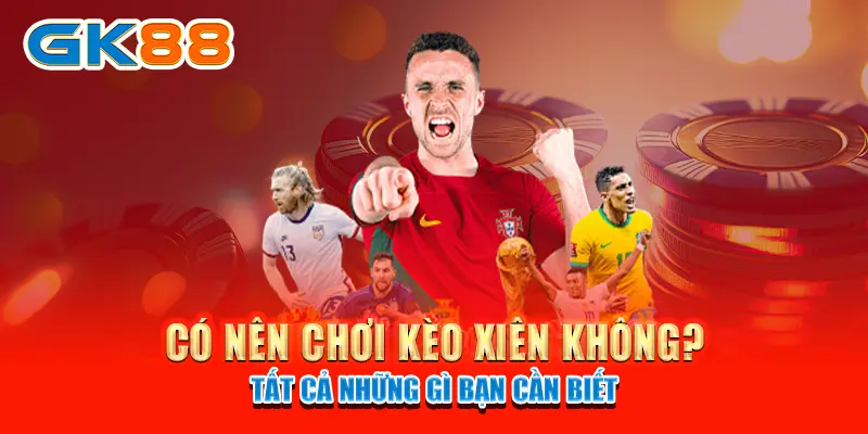 Có nên chơi kèo xiên không? - Tất cả những gì bạn cần biết